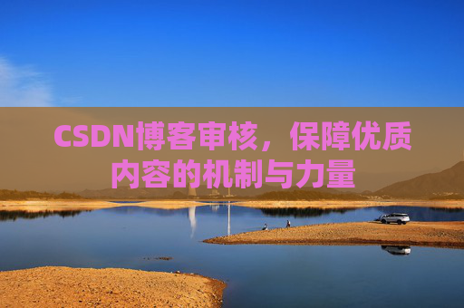 CSDN博客审核，保障优质内容的机制与力量